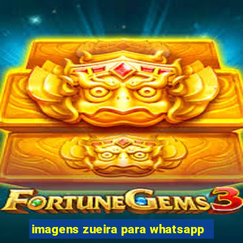 imagens zueira para whatsapp